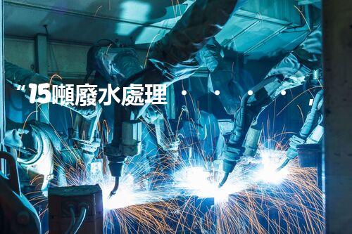 “15噸廢水處理，綠色環(huán)保新篇章”